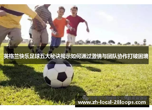 英格兰快乐足球五大秘诀揭示如何通过激情与团队协作打破困境