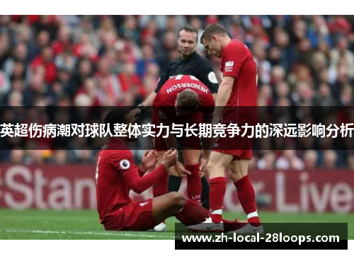 英超伤病潮对球队整体实力与长期竞争力的深远影响分析 英超伤病潮对球队整体实力与长期竞争力的深远影响分析
