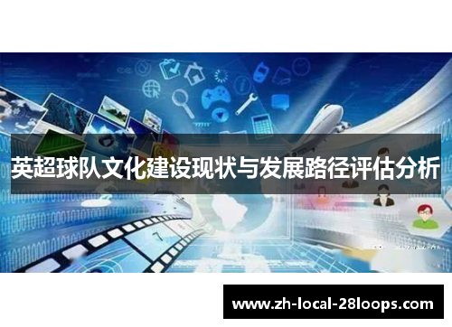 英超球队文化建设现状与发展路径评估分析 英超球队文化建设现状与发展路径评估分析