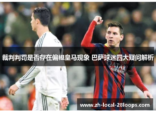 裁判判罚是否存在偏袒皇马现象 巴萨球迷四大疑问解析