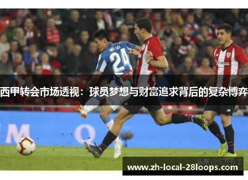 西甲转会市场透视：球员梦想与财富追求背后的复杂博弈