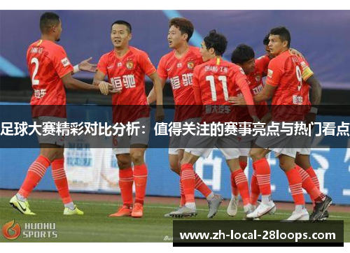足球大赛精彩对比分析：值得关注的赛事亮点与热门看点