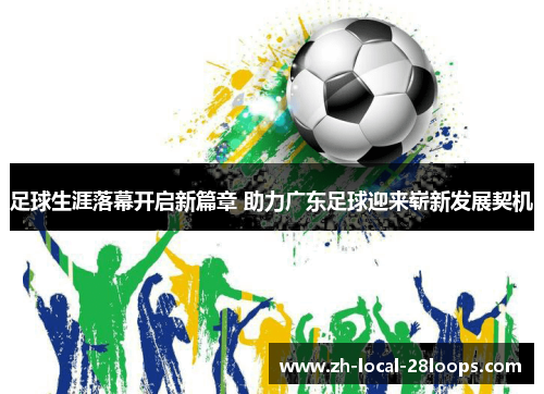 足球生涯落幕开启新篇章 助力广东足球迎来崭新发展契机