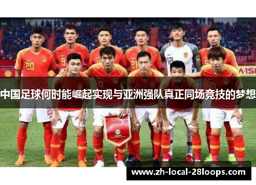 中国足球何时能崛起实现与亚洲强队真正同场竞技的梦想 中国足球何时能崛起实现与亚洲强队真正同场竞技的梦想