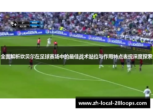 全面解析坎贝尔在足球赛场中的最佳战术站位与作用特点表现深度探索