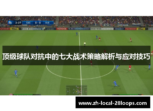 顶级球队对抗中的七大战术策略解析与应对技巧
