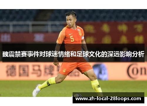 魏震禁赛事件对球迷情绪和足球文化的深远影响分析