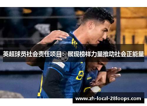 英超球员社会责任项目：展现榜样力量推动社会正能量
