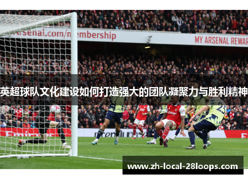 英超球队文化建设如何打造强大的团队凝聚力与胜利精神