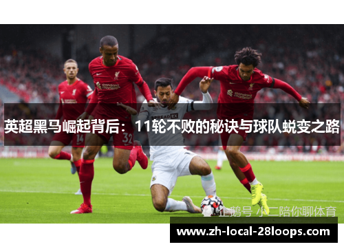 英超黑马崛起背后：11轮不败的秘诀与球队蜕变之路