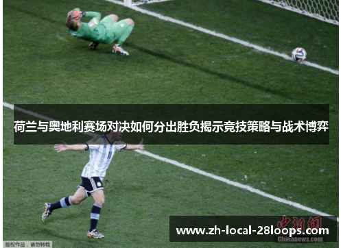 荷兰与奥地利赛场对决如何分出胜负揭示竞技策略与战术博弈