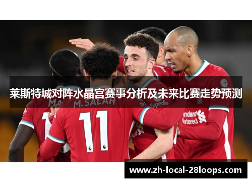 莱斯特城对阵水晶宫赛事分析及未来比赛走势预测