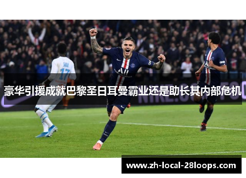 豪华引援成就巴黎圣日耳曼霸业还是助长其内部危机