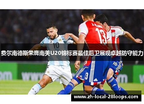 费尔南德斯荣膺南美U20锦标赛最佳后卫展现卓越防守能力