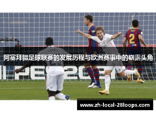 阿塞拜疆足球联赛的发展历程与欧洲赛事中的崭露头角