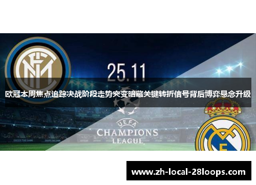 欧冠本周焦点追踪决战阶段走势突变暗藏关键转折信号背后博弈悬念升级