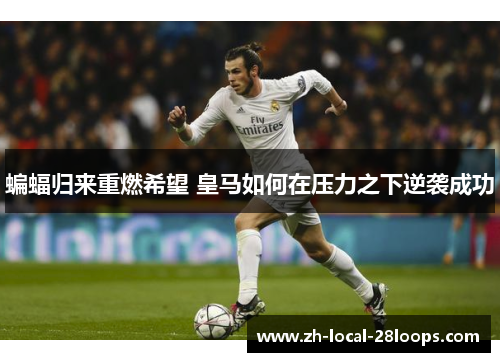 蝙蝠归来重燃希望 皇马如何在压力之下逆袭成功