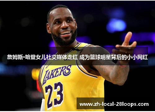 詹姆斯·哈登女儿社交媒体走红 成为篮球明星背后的小小网红