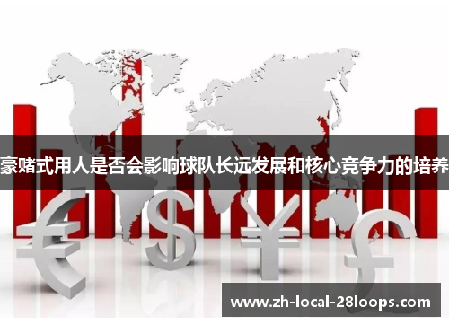 豪赌式用人是否会影响球队长远发展和核心竞争力的培养