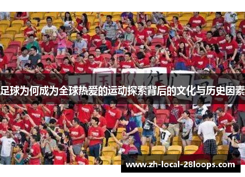 足球为何成为全球热爱的运动探索背后的文化与历史因素