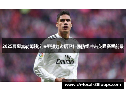 2025夏窗富勒姆锁定法甲强力边后卫补强防线冲击英超赛季前景