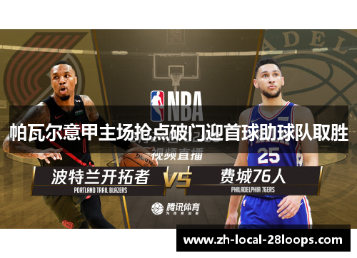 帕瓦尔意甲主场抢点破门迎首球助球队取胜 帕瓦尔意甲主场抢点破门迎首球助球队取胜