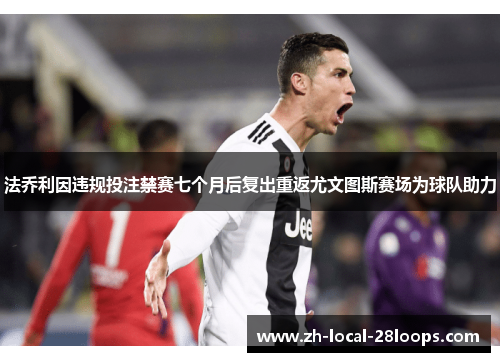 法乔利因违规投注禁赛七个月后复出重返尤文图斯赛场为球队助力