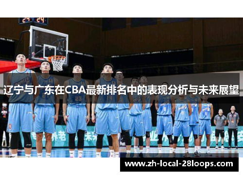 辽宁与广东在CBA最新排名中的表现分析与未来展望 辽宁与广东在CBA最新排名中的表现分析与未来展望