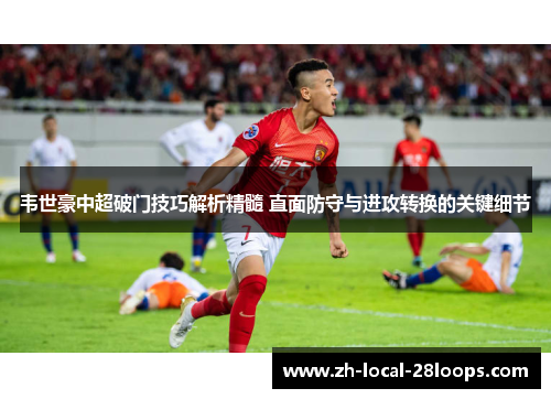 韦世豪中超破门技巧解析精髓 直面防守与进攻转换的关键细节 韦世豪中超破门技巧解析精髓 直面防守与进攻转换的关键细节