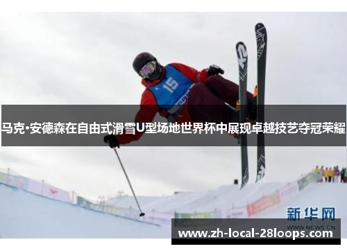 马克·安德森在自由式滑雪U型场地世界杯中展现卓越技艺夺冠荣耀 马克·安德森在自由式滑雪U型场地世界杯中展现卓越技艺夺冠荣耀